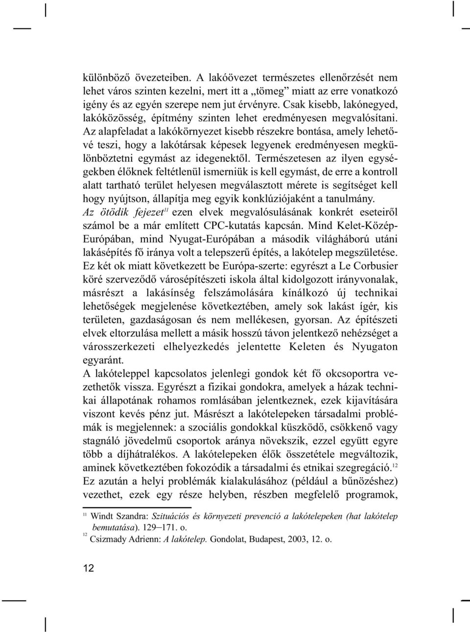 Az alapfeladat a lakókörnyezet kisebb részekre bontása, amely lehetővé teszi, hogy a lakótársak képesek legyenek eredményesen megkülönböztetni egymást az idegenektől.