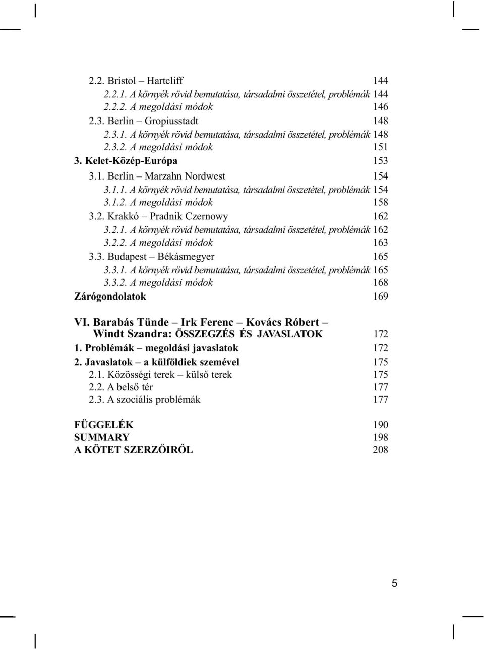 2.1. A környék rövid bemutatása, társadalmi összetétel, problémák 162 3.2.2. A megoldási módok 163 3.3. Budapest Békásmegyer 165 3.3.1. A környék rövid bemutatása, társadalmi összetétel, problémák 165 3.