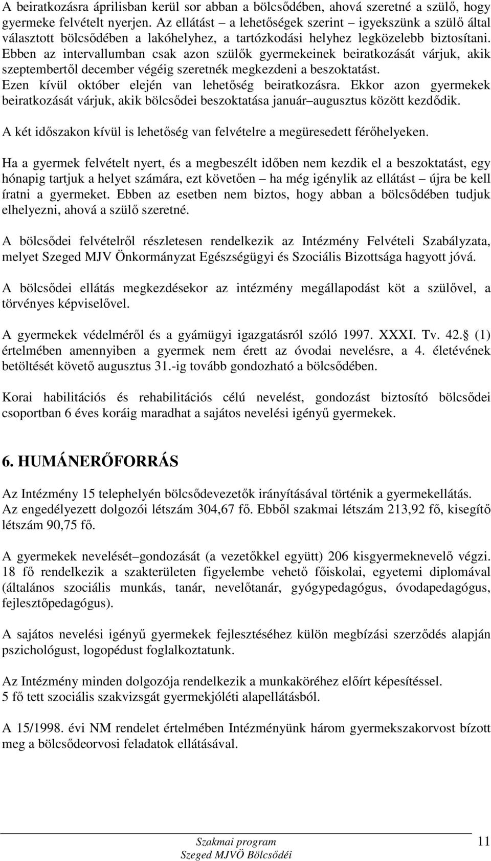 Ebben az intervallumban csak azon szülők gyermekeinek beiratkozását várjuk, akik szeptembertől december végéig szeretnék megkezdeni a beszoktatást.