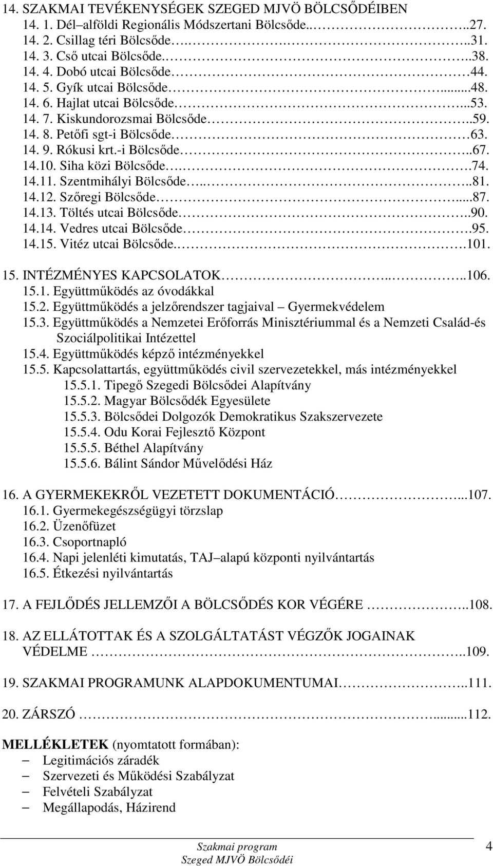 Siha közi Bölcsőde..74. 14.11. Szentmihályi Bölcsőde....81. 14.12. Szőregi Bölcsőde...87. 14.13. Töltés utcai Bölcsőde..90. 14.14. Vedres utcai Bölcsőde.95. 14.15. Vitéz utcai Bölcsőde..101. 15.