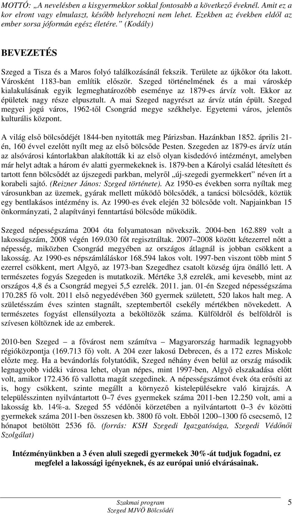 Városként 1183-ban említik először. Szeged történelmének és a mai városkép kialakulásának egyik legmeghatározóbb eseménye az 1879-es árvíz volt. Ekkor az épületek nagy része elpusztult.