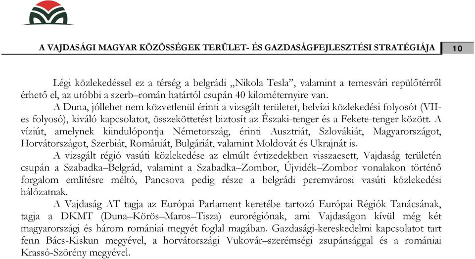 A Duna, jóllehet nem közvetlenül érinti a vizsgált területet, belvízi közlekedési folyosót (VIIes folyosó), kiváló kapcsolatot, összeköttetést biztosít az Északi-tenger és a Fekete-tenger között.