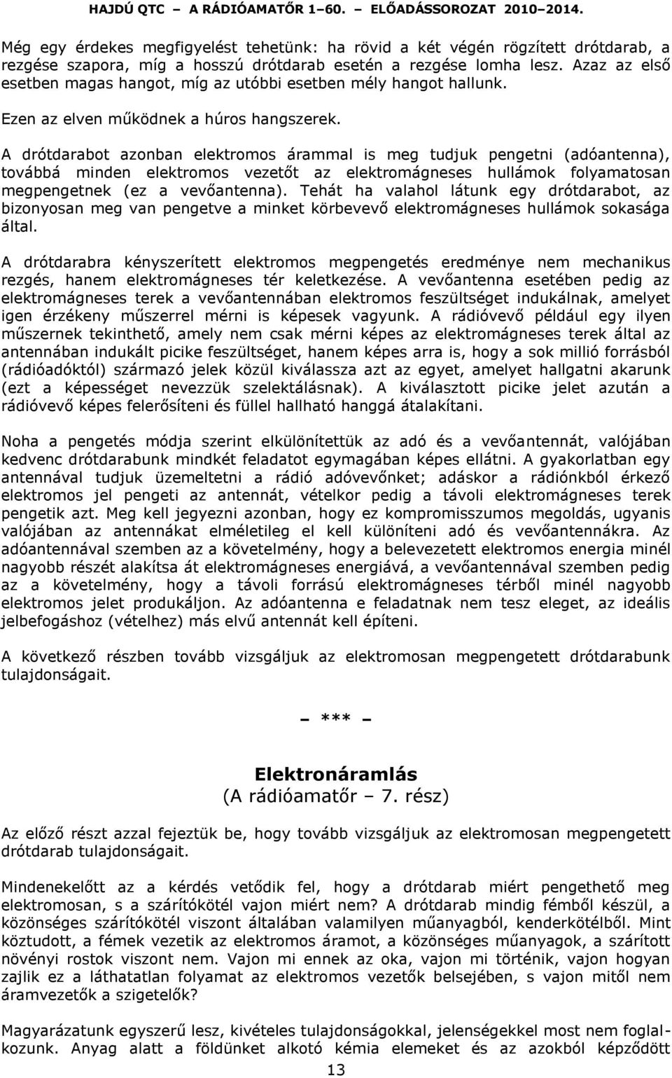 A drótdarabot azonban elektromos árammal is meg tudjuk pengetni (adóantenna), továbbá minden elektromos vezetőt az elektromágneses hullámok folyamatosan megpengetnek (ez a vevőantenna).