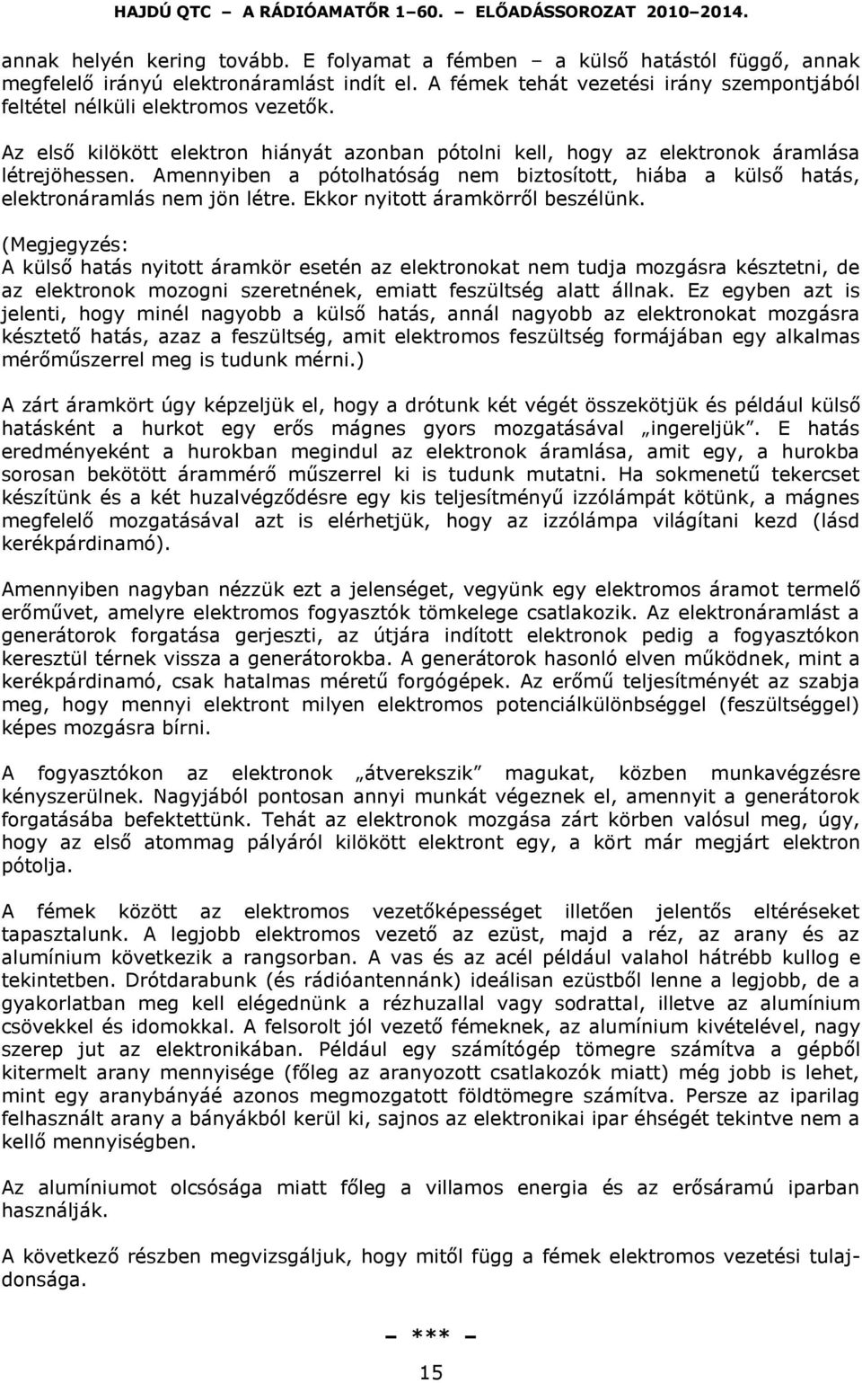 Amennyiben a pótolhatóság nem biztosított, hiába a külső hatás, elektronáramlás nem jön létre. Ekkor nyitott áramkörről beszélünk.