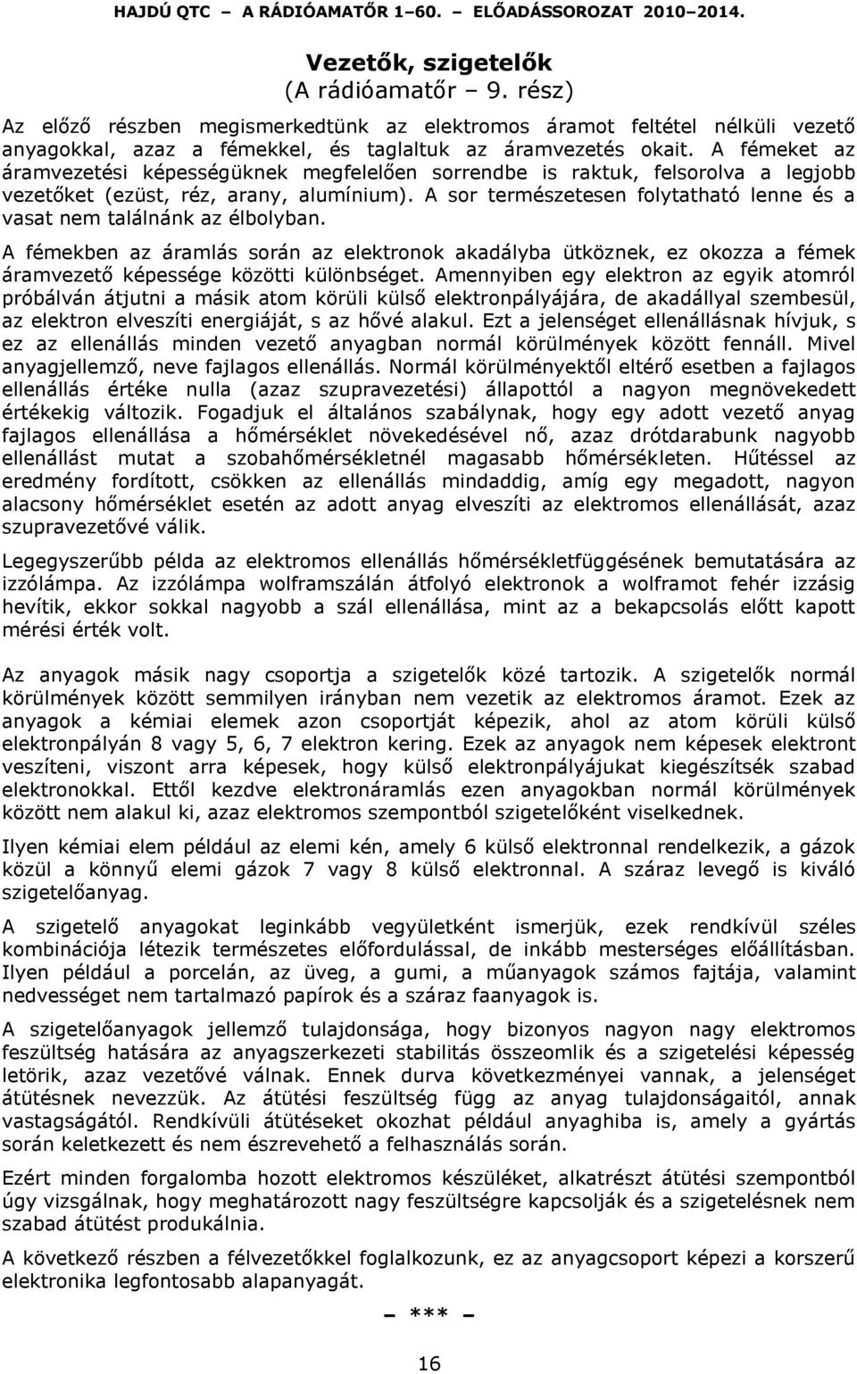 A sor természetesen folytatható lenne és a vasat nem találnánk az élbolyban. A fémekben az áramlás során az elektronok akadályba ütköznek, ez okozza a fémek áramvezető képessége közötti különbséget.