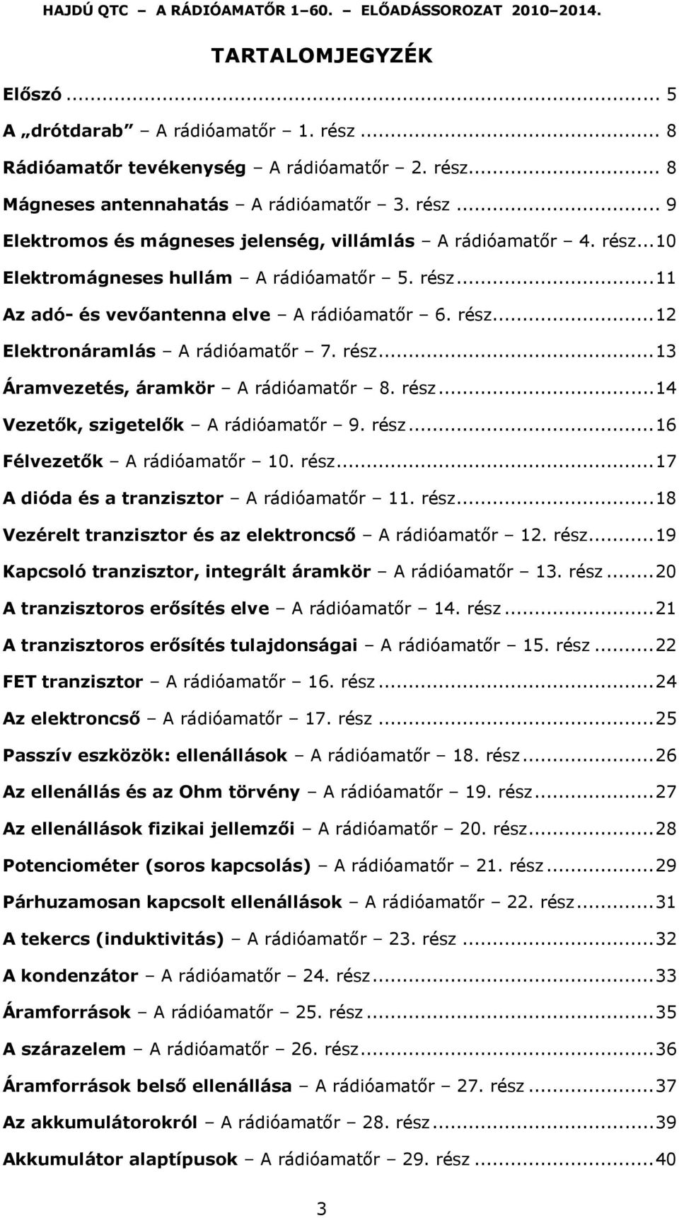 rész... 14 Vezetők, szigetelők A rádióamatőr 9. rész... 16 Félvezetők A rádióamatőr 10. rész... 17 A dióda és a tranzisztor A rádióamatőr 11. rész... 18 Vezérelt tranzisztor és az elektroncső A rádióamatőr 12.