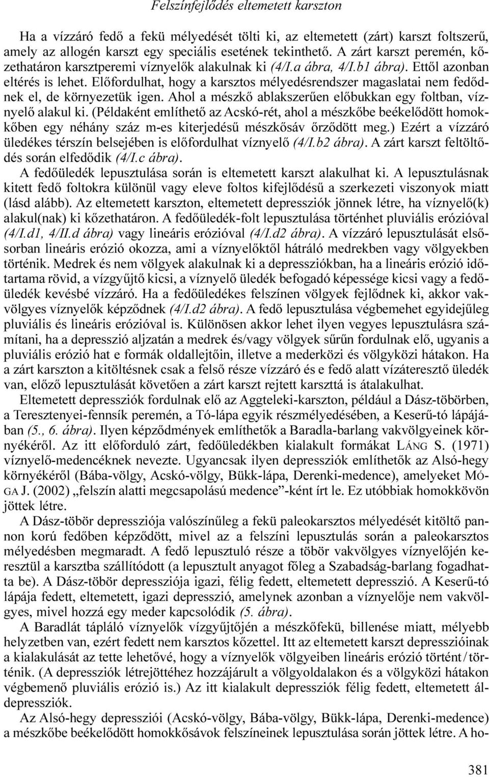 Előfordulhat, hogy a karsztos mélyedésrendszer magaslatai nem fedődnek el, de környezetük igen. Ahol a mészkő ablakszerűen előbukkan egy foltban, víznyelő alakul ki.