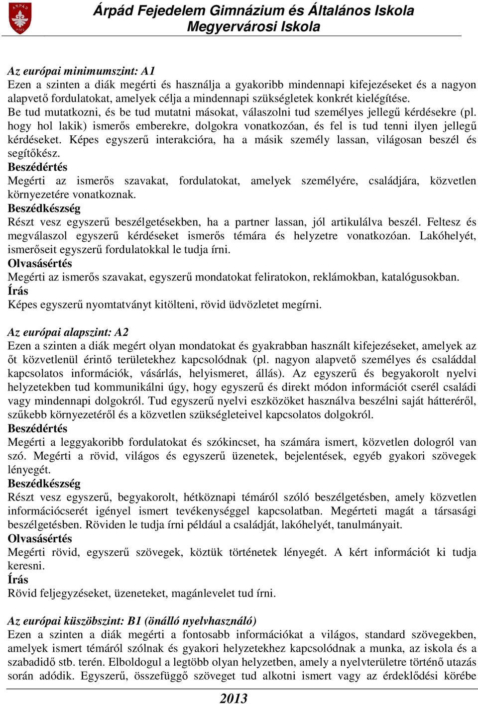 hogy hol lakik) ismerős emberekre, dolgokra vonatkozóan, és fel is tud tenni ilyen jellegű kérdéseket. Képes egyszerű interakcióra, ha a másik személy lassan, világosan beszél és segítőkész.