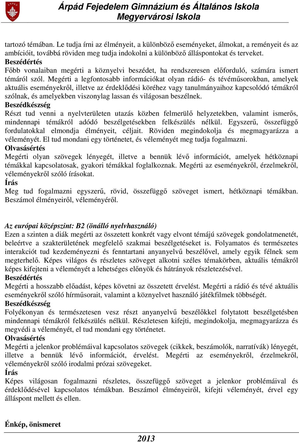 Megérti a legfontosabb információkat olyan rádió- és tévéműsorokban, amelyek aktuális eseményekről, illetve az érdeklődési köréhez vagy tanulmányaihoz kapcsolódó témákról szólnak, és amelyekben