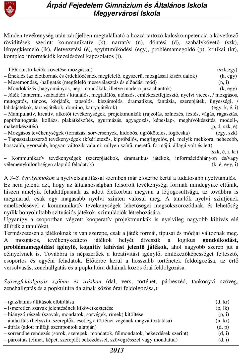 TPR (instrukciók követése mozgással) (szk,egy) Éneklés (az életkornak és érdeklődésnek megfelelő, egyszerű, mozgással kísért dalok) (k, egy) Mesemondás, -hallgatás (megfelelő meseválasztás és