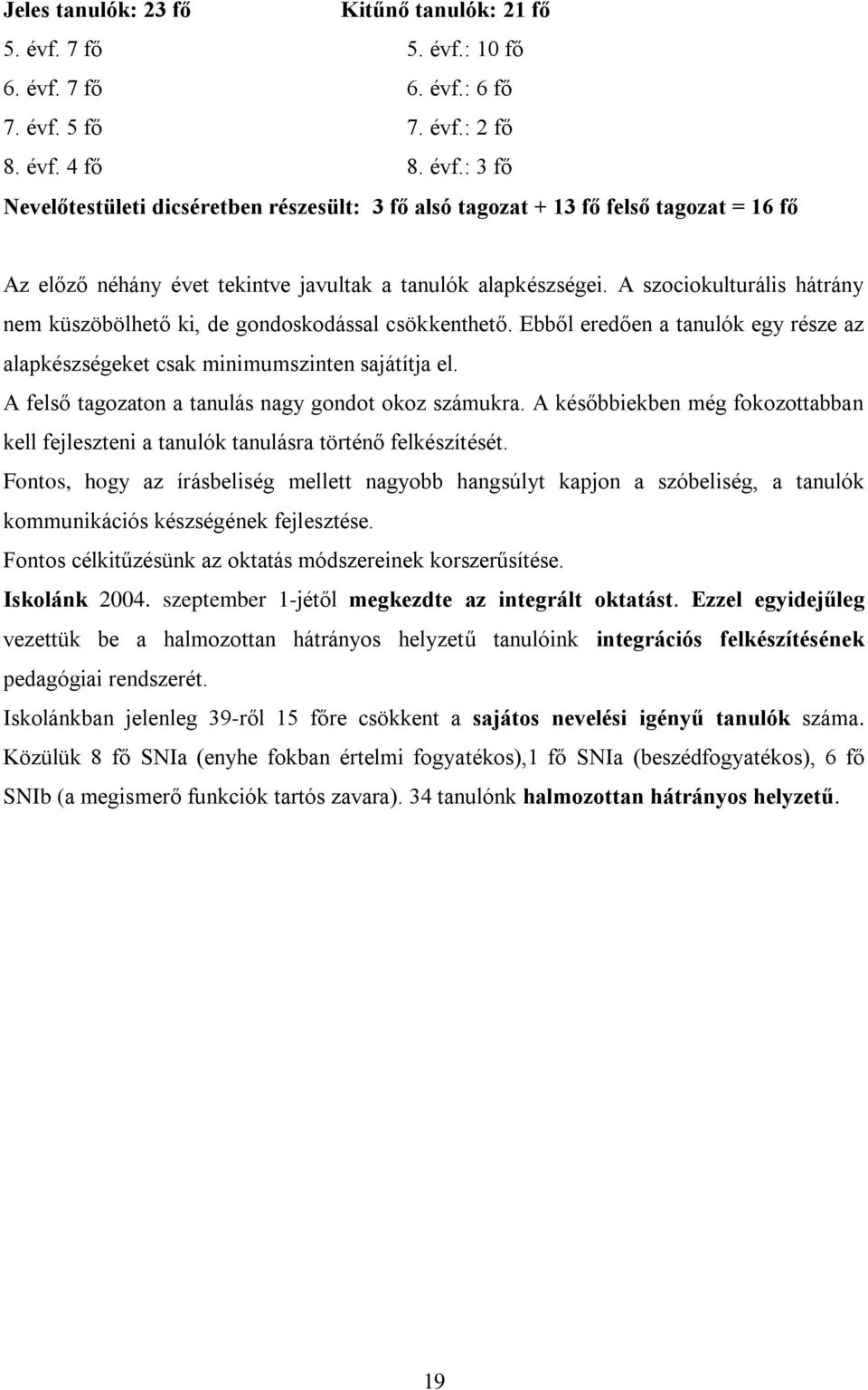 A szociokulturális hátrány nem küszöbölhető ki, de gondoskodással csökkenthető. Ebből eredően a tanulók egy része az alapkészségeket csak minimumszinten sajátítja el.