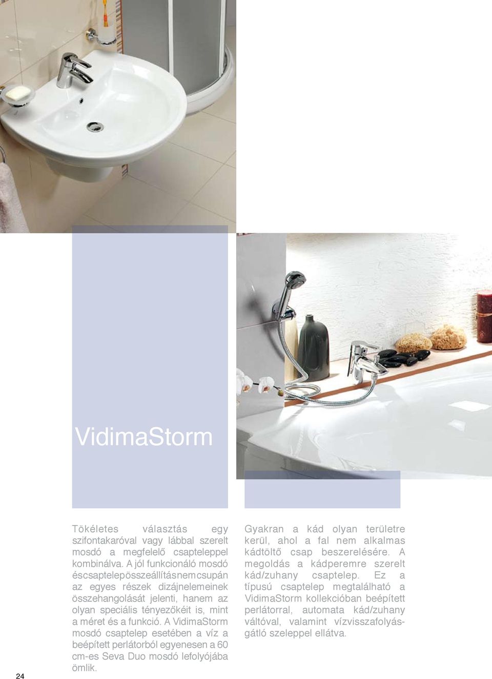 funkció. A VidimaStorm mosdó csaptelep esetében a víz a beépített perlátorból egyenesen a 60 cm-es Seva Duo mosdó lefolyójába ömlik.