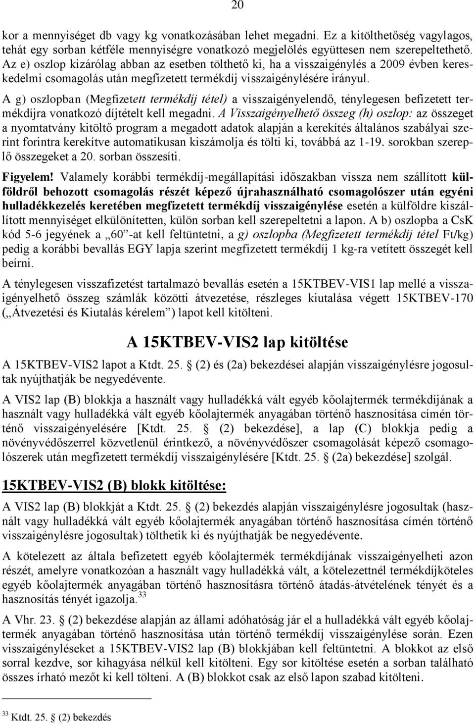 A g) oszlopban (Megfizetett termékdíj tétel) a visszaigényelendő, ténylegesen befizetett termékdíjra vonatkozó díjtételt kell megadni.