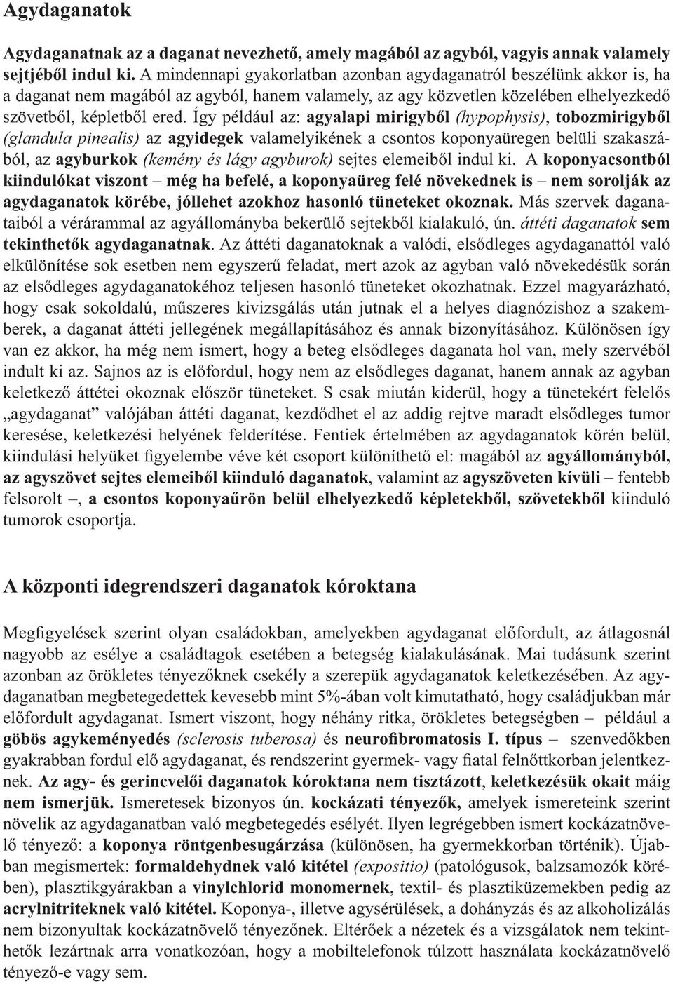 Így például az: agyalapi mirigyből (hypophysis), tobozmirigyből (glandula pinealis) az agyidegek valamelyikének a csontos koponyaüregen belüli szakaszából, az agyburkok (kemény és lágy agyburok)