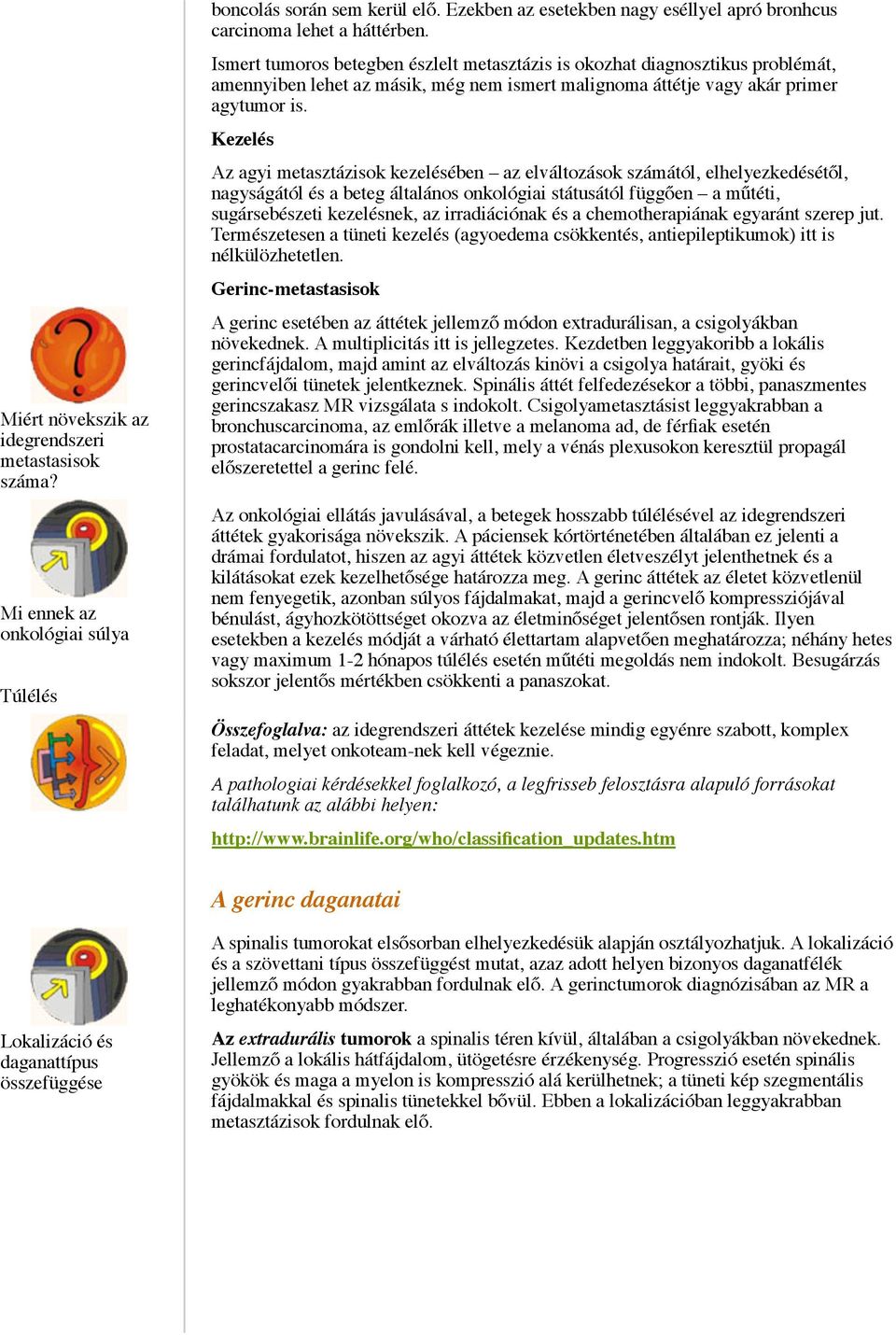 Kezelés Az agyi metasztázisok kezelésében az elváltozások számától, elhelyezkedésétől, nagyságától és a beteg általános onkológiai státusától függően a műtéti, sugársebészeti kezelésnek, az