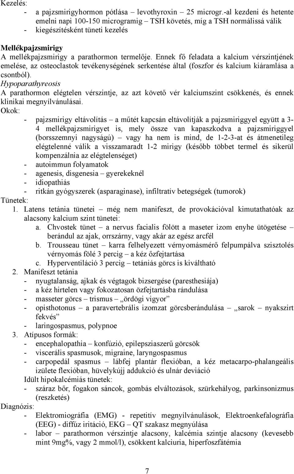 Ennek fő feladata a kalcium vérszintjének emelése, az osteoclastok tevékenységének serkentése által (foszfor és kalcium kiáramlása a csontból).