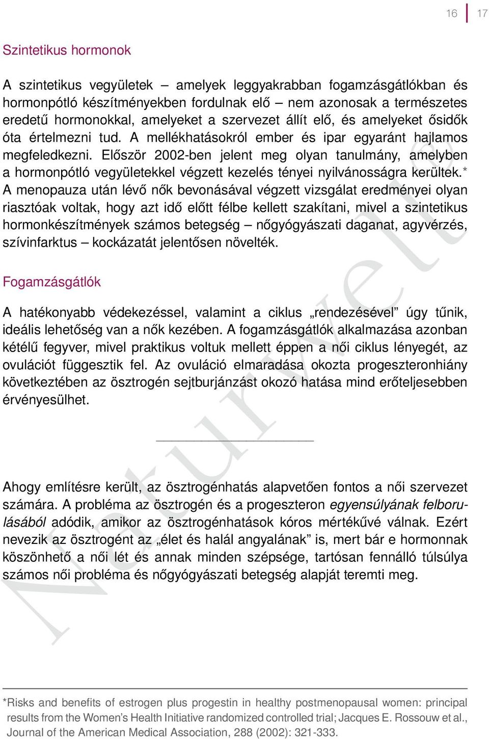 Először 2002-ben jelent meg olyan tanulmány, amelyben a hormonpótló vegyületekkel végzett kezelés tényei nyilvánosságra kerültek.