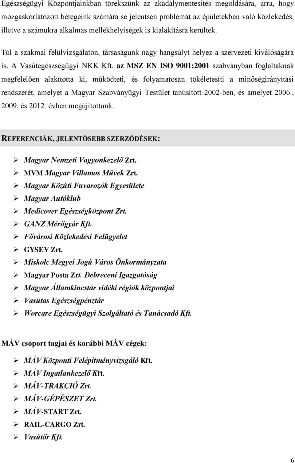 az MSZ EN ISO 9001:2001 szabványban foglaltaknak megfelelően alakította ki, működteti, és folyamatosan tökéletesíti a minőségirányítási rendszerét, amelyet a Magyar Szabványügyi Testület tanúsított