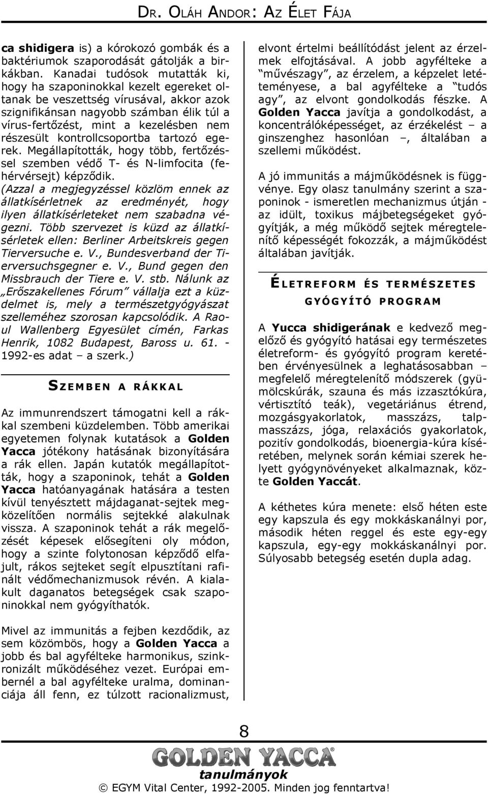 részesült kontrollcsoportba tartozó egerek. Megállapították, hogy több, fertőzéssel szemben védő T- és N-limfocita (fehérvérsejt) képződik.