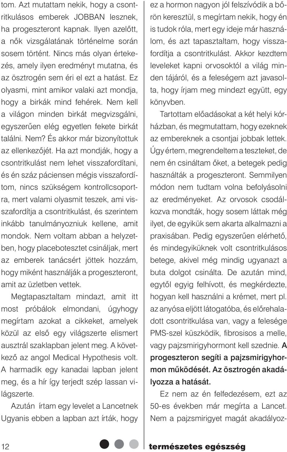 Nem kell a világon minden birkát megvizsgálni, egyszerűen elég egyetlen fekete birkát találni. Nem? És akkor már bizonyítottuk az ellenkezőjét.