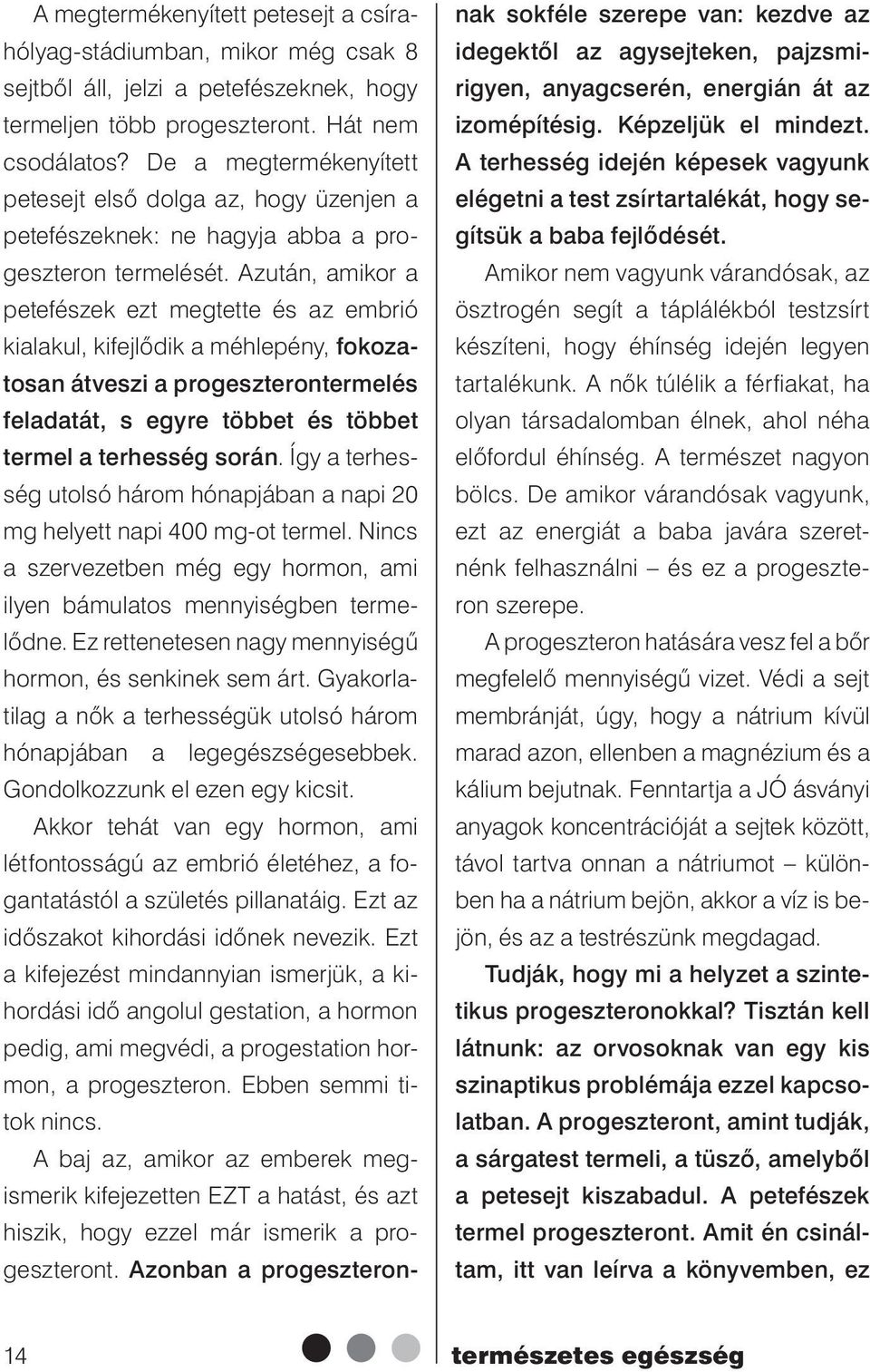 Azután, amikor a petefészek ezt megtette és az embrió kialakul, kifejlődik a méhlepény, fokozatosan átveszi a progeszterontermelés feladatát, s egyre többet és többet termel a terhesség során.