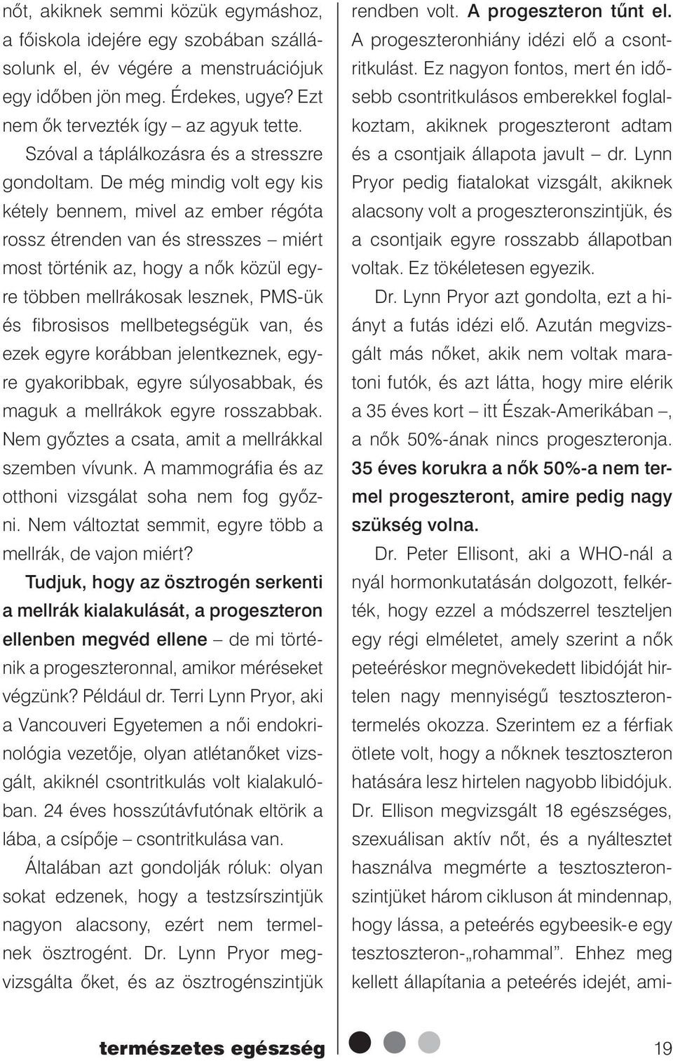 De még mindig volt egy kis kétely bennem, mivel az ember régóta rossz étrenden van és stresszes miért most történik az, hogy a nők közül egyre többen mellrákosak lesznek, PMS-ük és fi brosisos