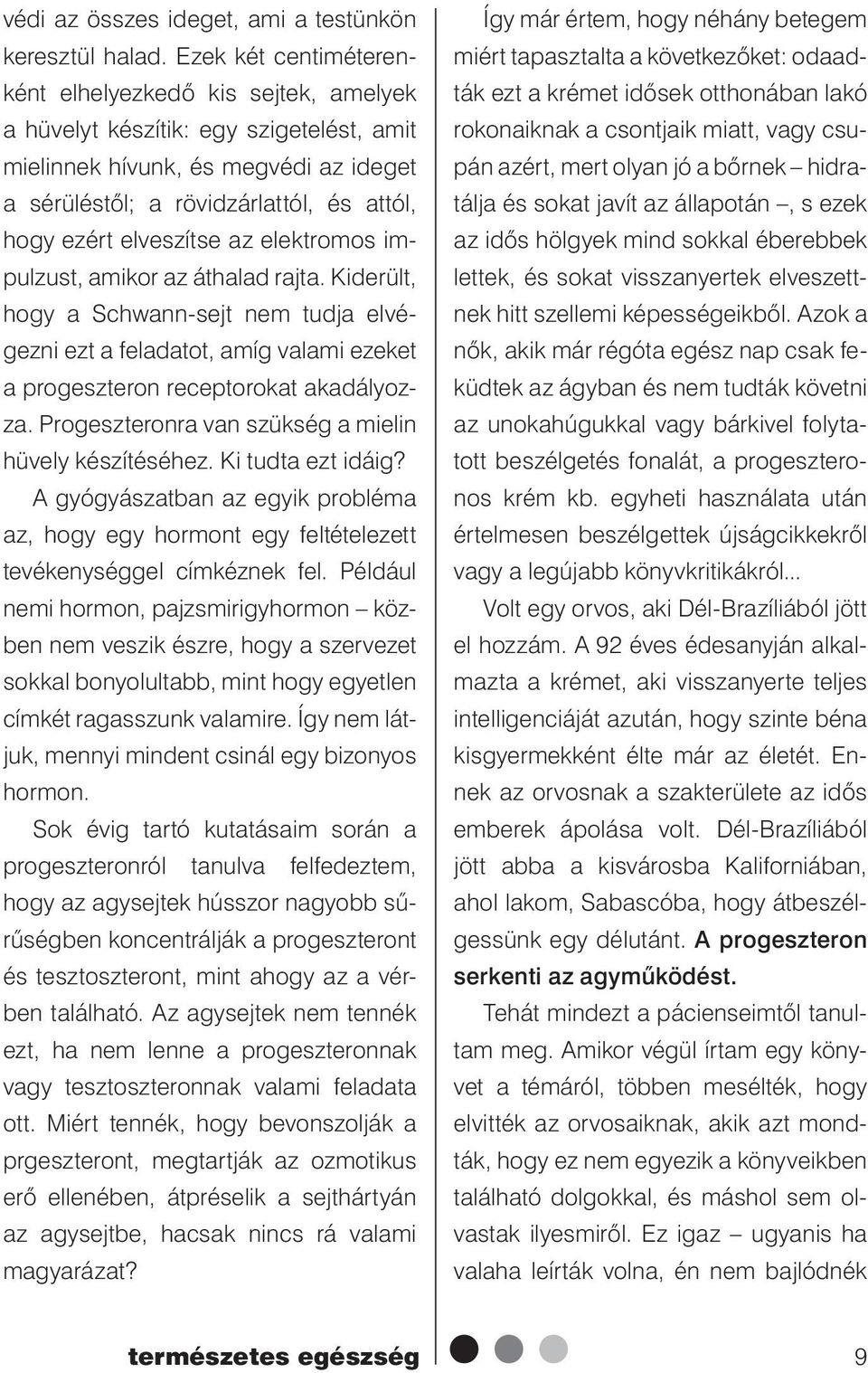 elveszítse az elektromos impulzust, amikor az áthalad rajta. Kiderült, hogy a Schwann-sejt nem tudja elvégezni ezt a feladatot, amíg valami ezeket a progeszteron receptorokat akadályozza.