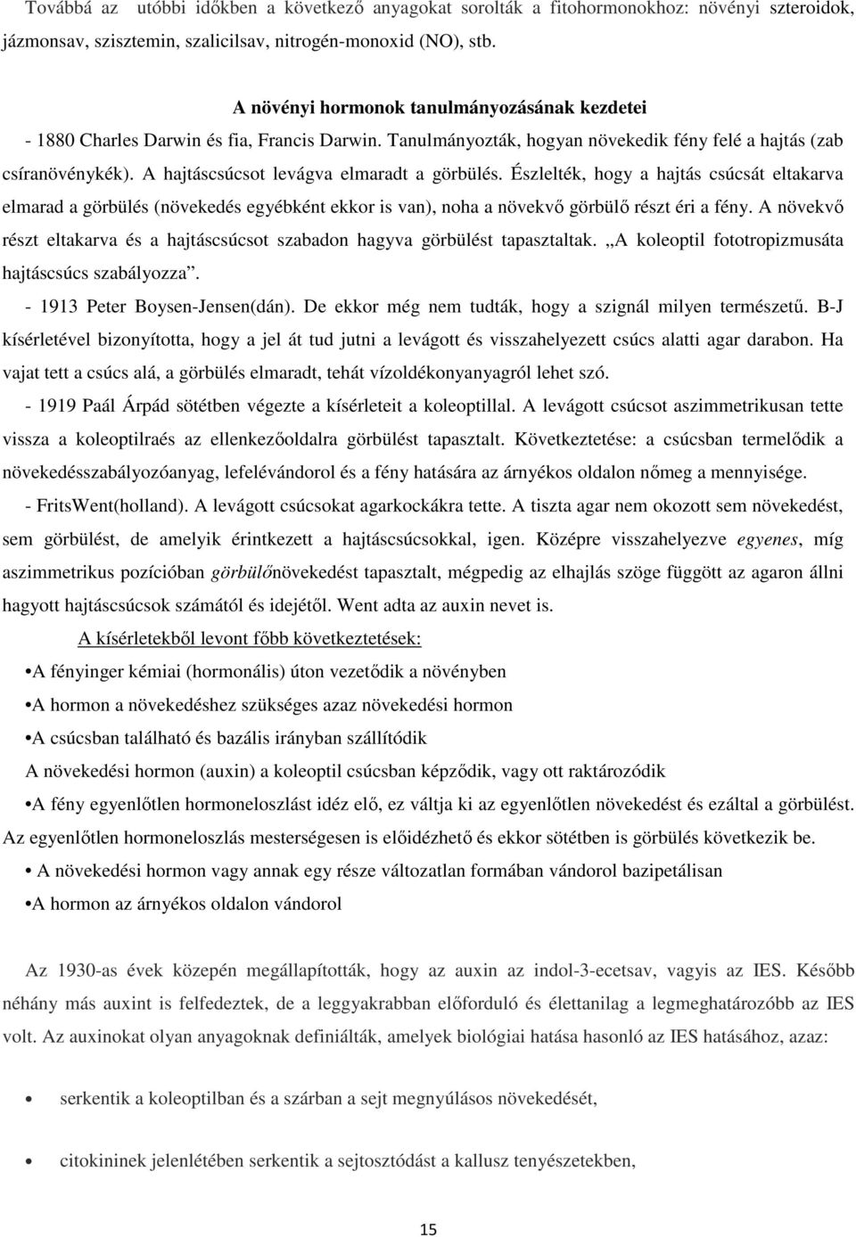 A hajtáscsúcsot levágva elmaradt a görbülés. Észlelték, hogy a hajtás csúcsát eltakarva elmarad a görbülés (növekedés egyébként ekkor is van), noha a növekvő görbülő részt éri a fény.