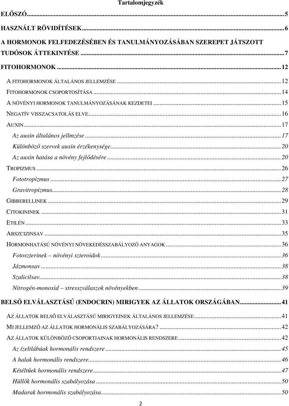 .. 17 Különböző szervek auxin érzékenysége... 20 Az auxin hatása a növény fejlődésére... 20 TROPIZMUS... 26 Fototropizmus... 27 Gravitropizmus... 28 GIBBERELLINEK... 29 CITOKININEK... 31 ETILÉN.