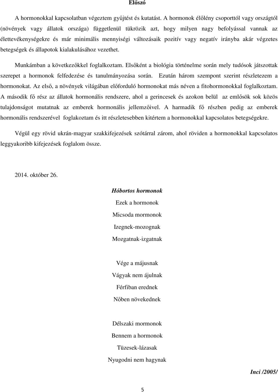 változásaik pozitív vagy negatív irányba akár végzetes betegségek és állapotok kialakulásához vezethet. Munkámban a következőkkel foglalkoztam.