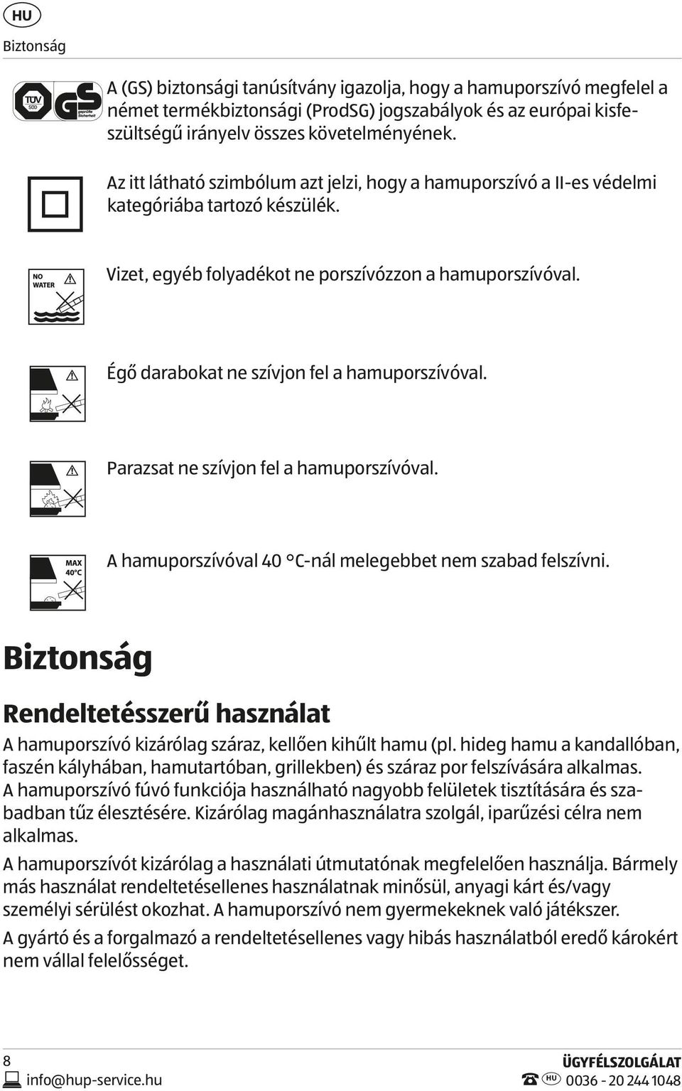 Égő darabokat ne szívjon fel a hamuporszívóval. Parazsat ne szívjon fel a hamuporszívóval. A hamuporszívóval 40 C-nál melegebbet nem szabad felszívni.