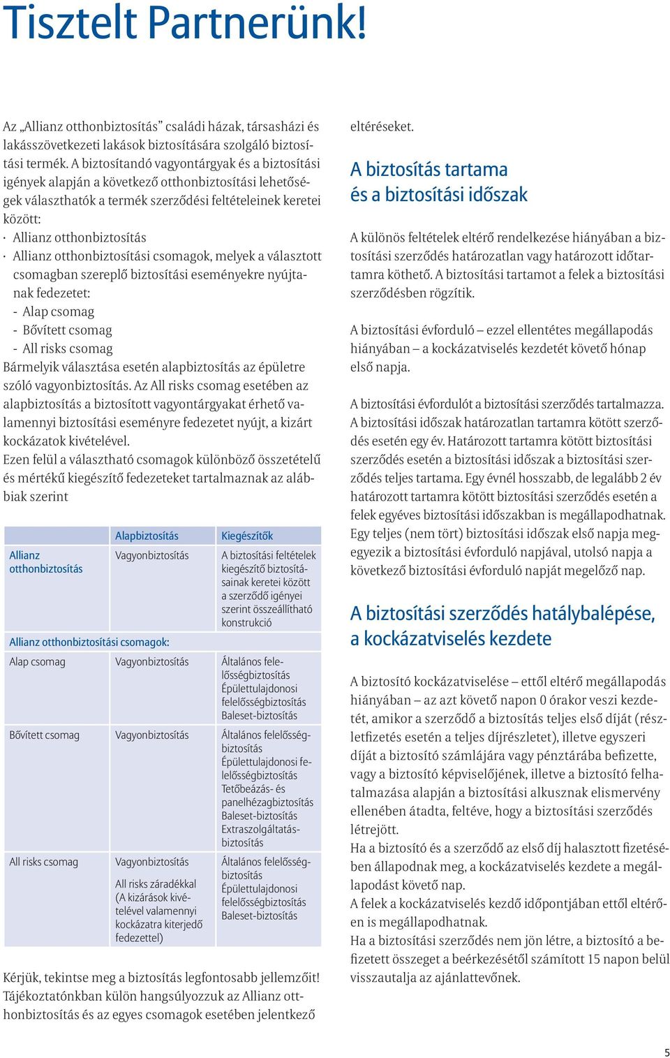 otthonbiztosítási csomagok, melyek a választott csomagban szereplő biztosítási eseményekre nyújtanak fedezetet: - Alap csomag - Bővített csomag - All risks csomag Bármelyik választása esetén