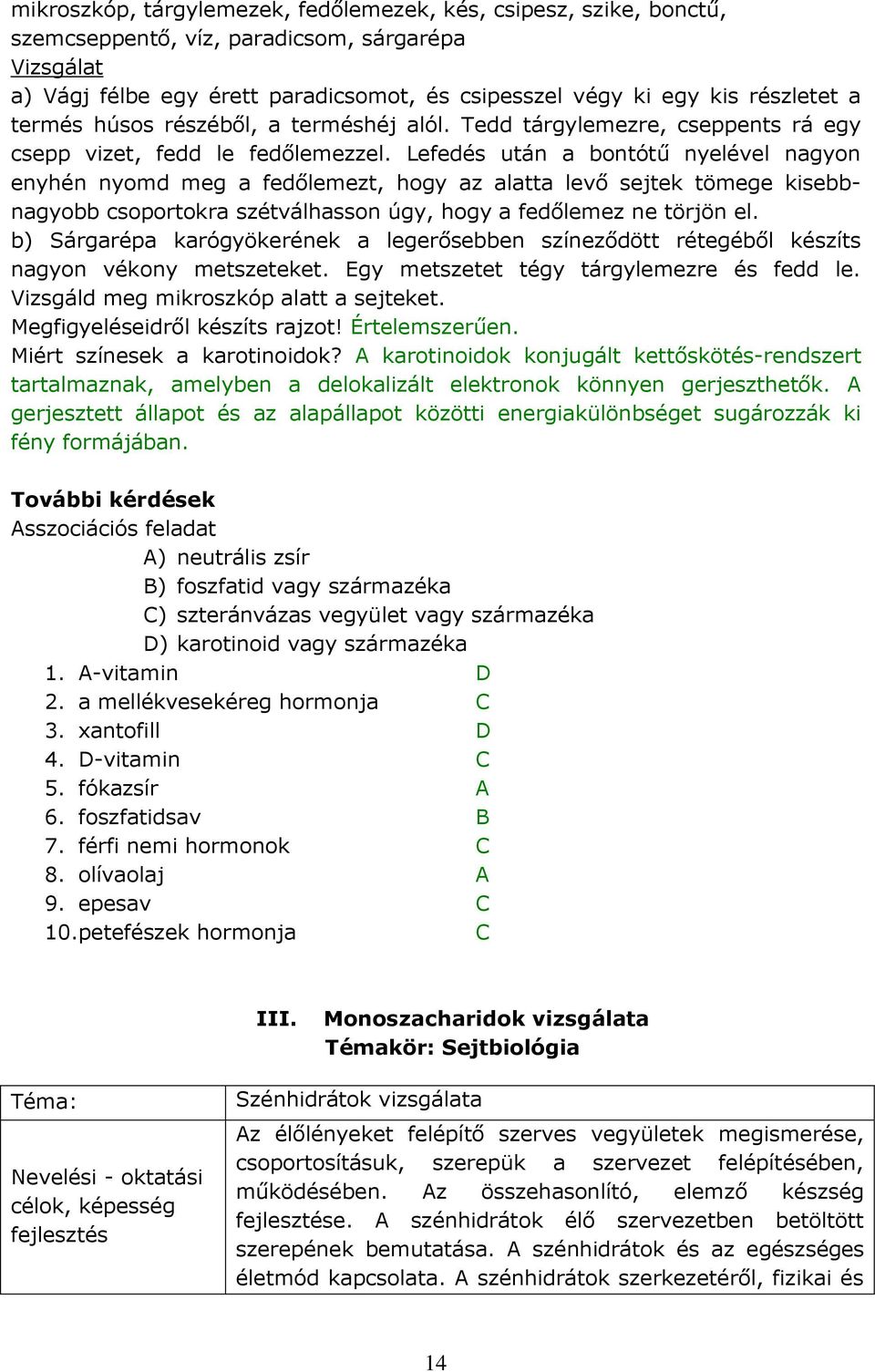 Lefedés után a bontótű nyelével nagyon enyhén nyomd meg a fedőlemezt, hogy az alatta levő sejtek tömege kisebbnagyobb csoportokra szétválhasson úgy, hogy a fedőlemez ne törjön el.