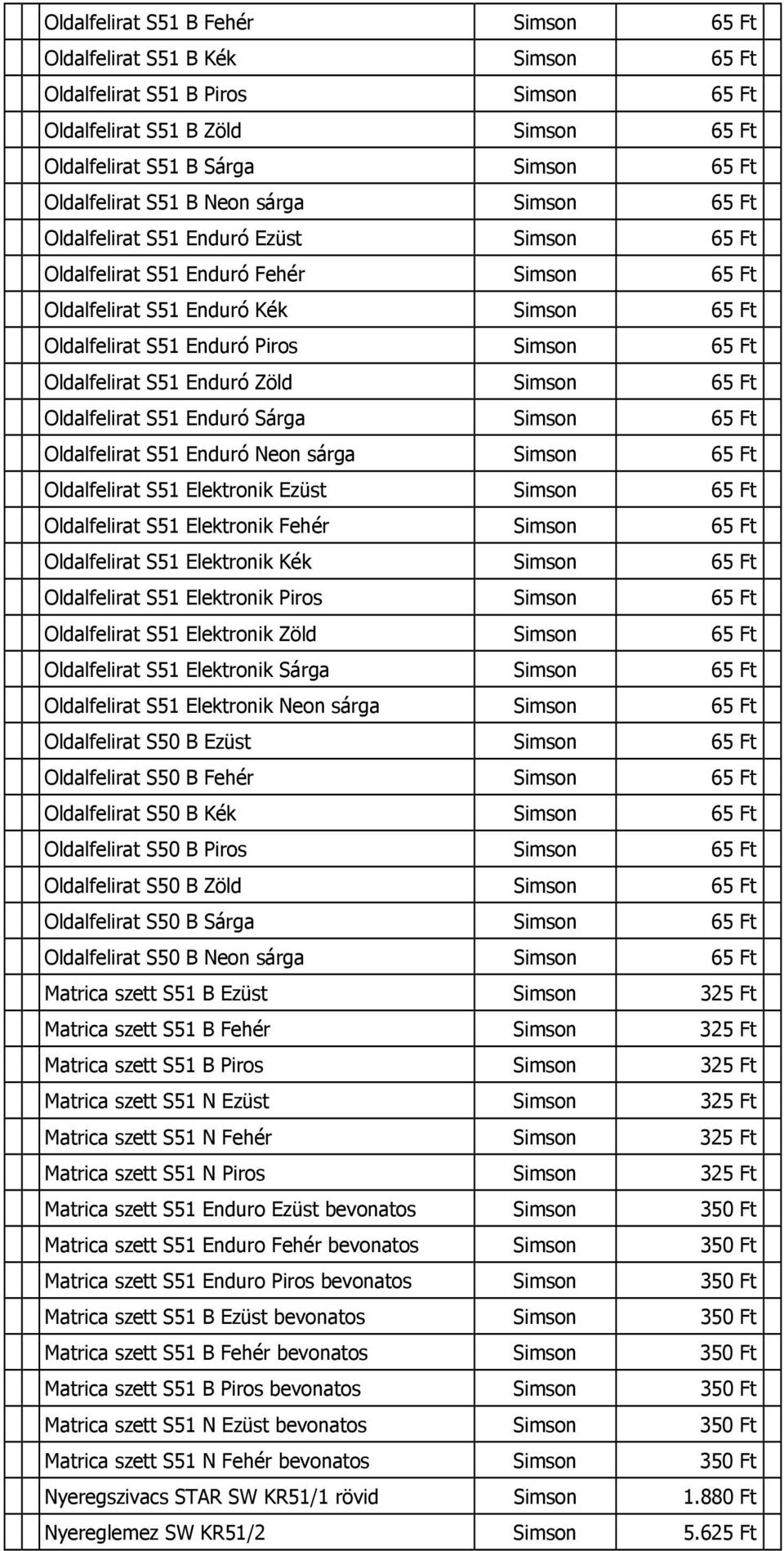 Enduró Sárga 65 Ft Oldalfelirat S51 Enduró Neon sárga 65 Ft Oldalfelirat S51 Elektronik Ezüst 65 Ft Oldalfelirat S51 Elektronik Fehér 65 Ft Oldalfelirat S51 Elektronik Kék 65 Ft Oldalfelirat S51