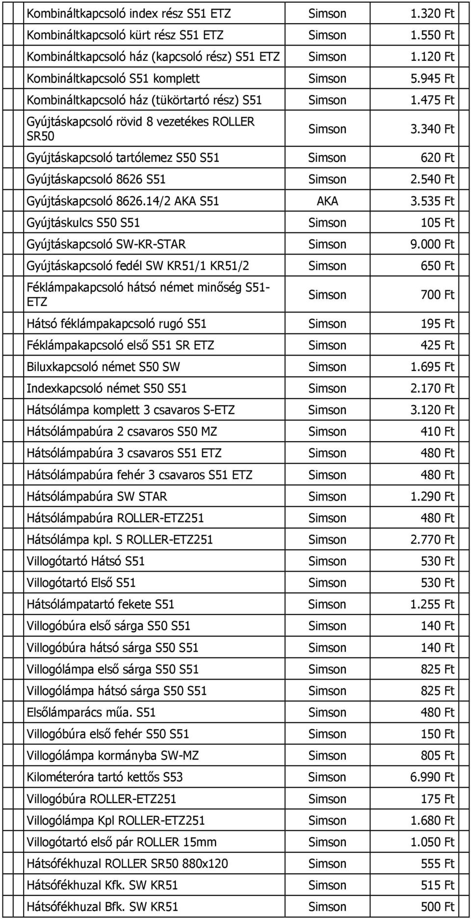 540 Ft Gyújtáskapcsoló 8626.14/2 AKA S51 AKA 3.535 Ft Gyújtáskulcs S50 S51 105 Ft Gyújtáskapcsoló SW-KR-STAR 9.