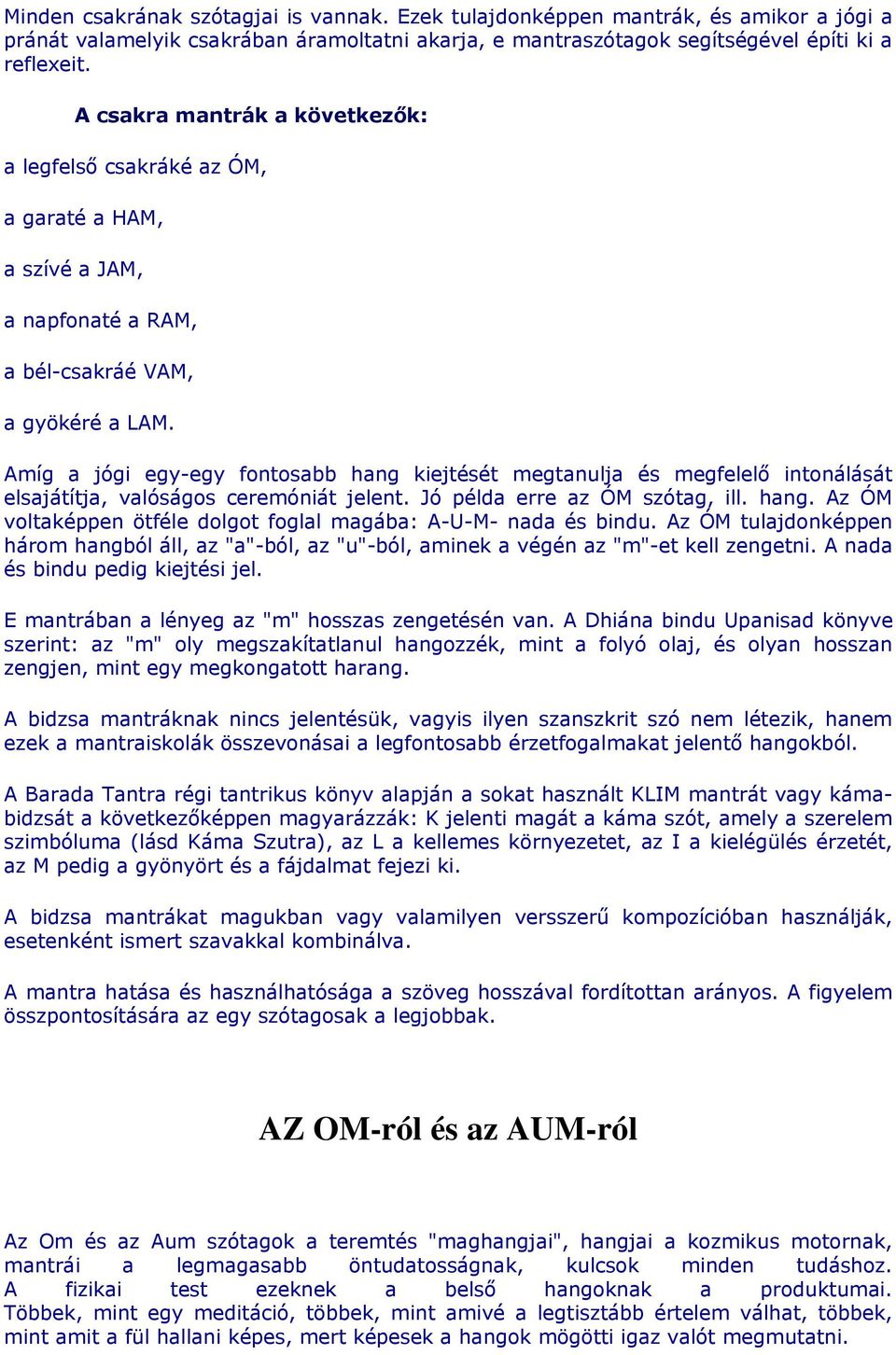 Amíg a jógi egy-egy fontosabb hang kiejtését megtanulja és megfelelő intonálását elsajátítja, valóságos ceremóniát jelent. Jó példa erre az ÓM szótag, ill. hang. Az ÓM voltaképpen ötféle dolgot foglal magába: A-U-M- nada és bindu.