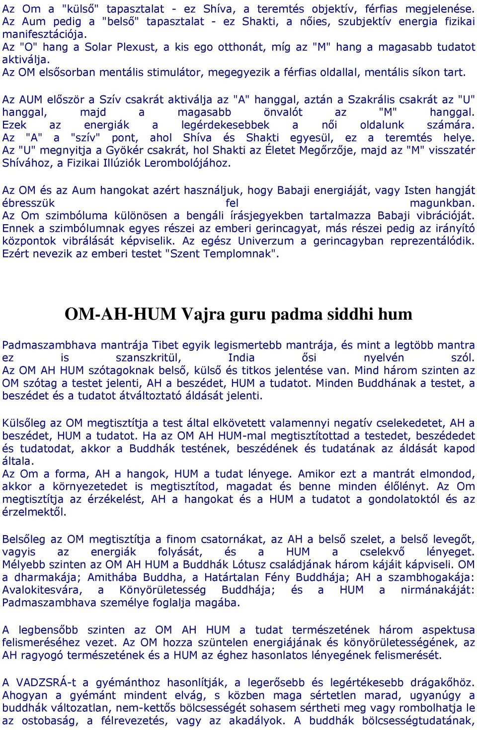 Az AUM először a Szív csakrát aktiválja az "A" hanggal, aztán a Szakrális csakrát az "U" hanggal, majd a magasabb önvalót az "M" hanggal. Ezek az energiák a legérdekesebbek a női oldalunk számára.