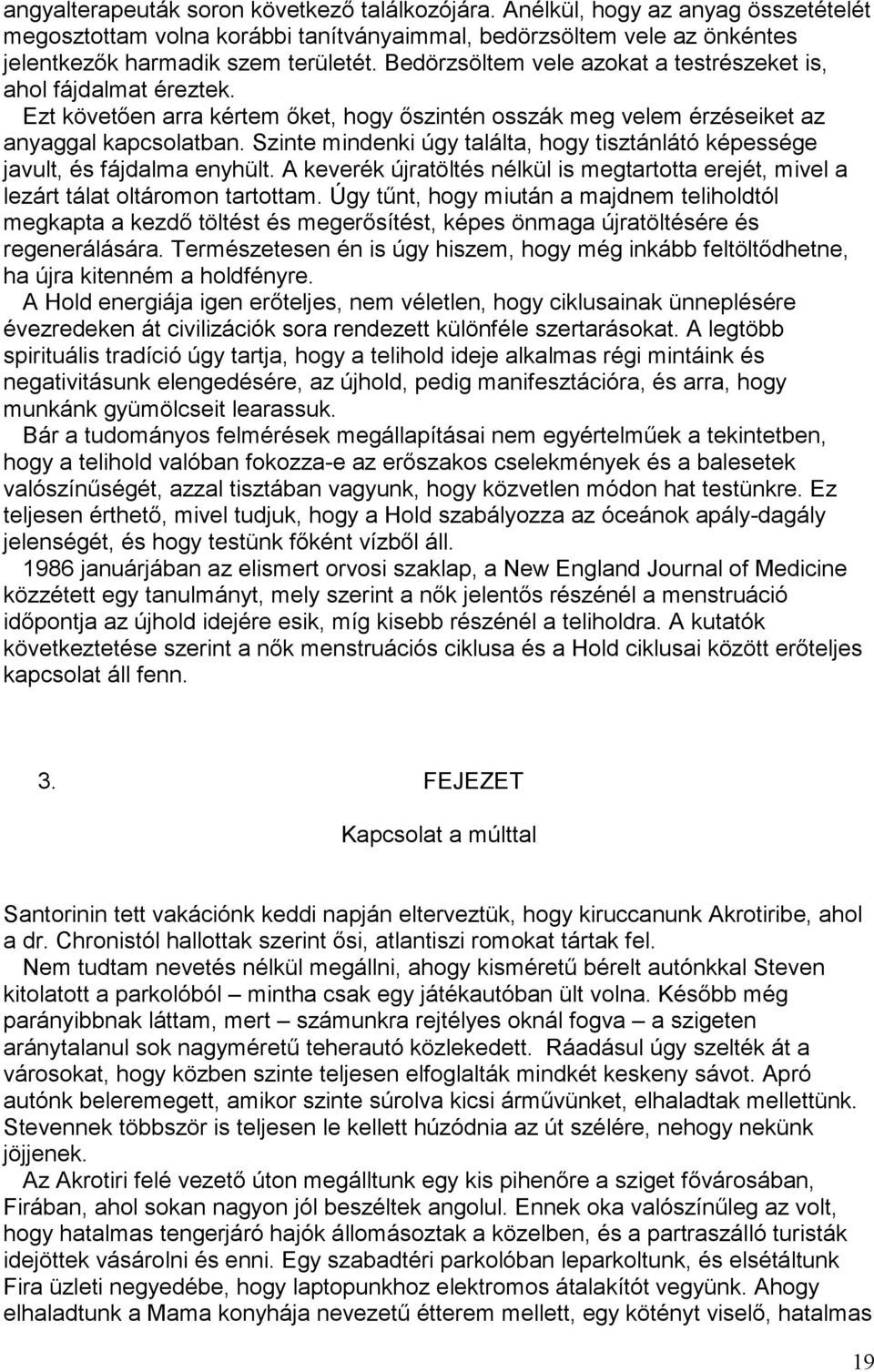 Szinte mindenki úgy találta, hogy tisztánlátó képessége javult, és fájdalma enyhült. A keverék újratöltés nélkül is megtartotta erejét, mivel a lezárt tálat oltáromon tartottam.