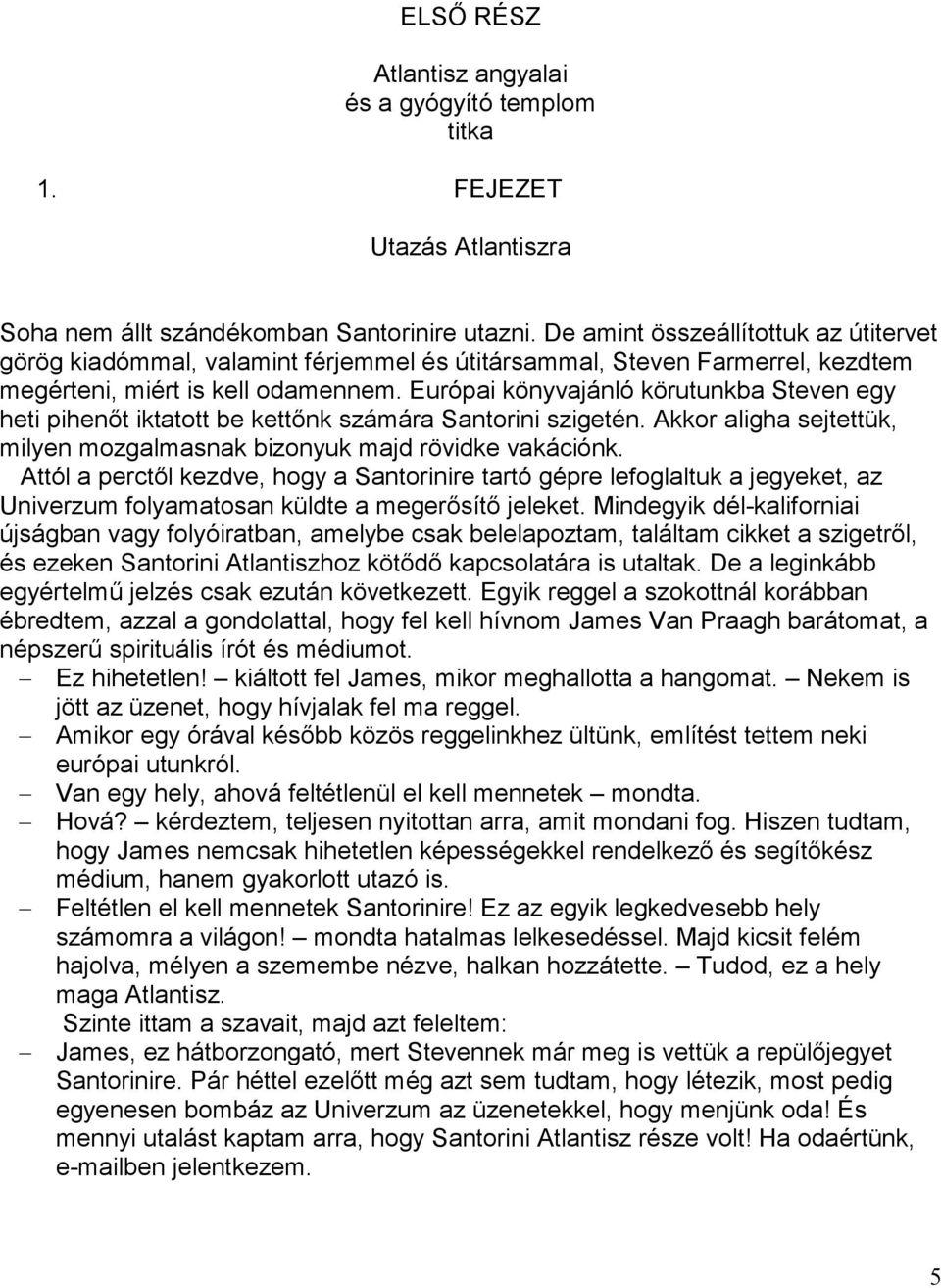 Európai könyvajánló körutunkba Steven egy heti pihenőt iktatott be kettőnk számára Santorini szigetén. Akkor aligha sejtettük, milyen mozgalmasnak bizonyuk majd rövidke vakációnk.