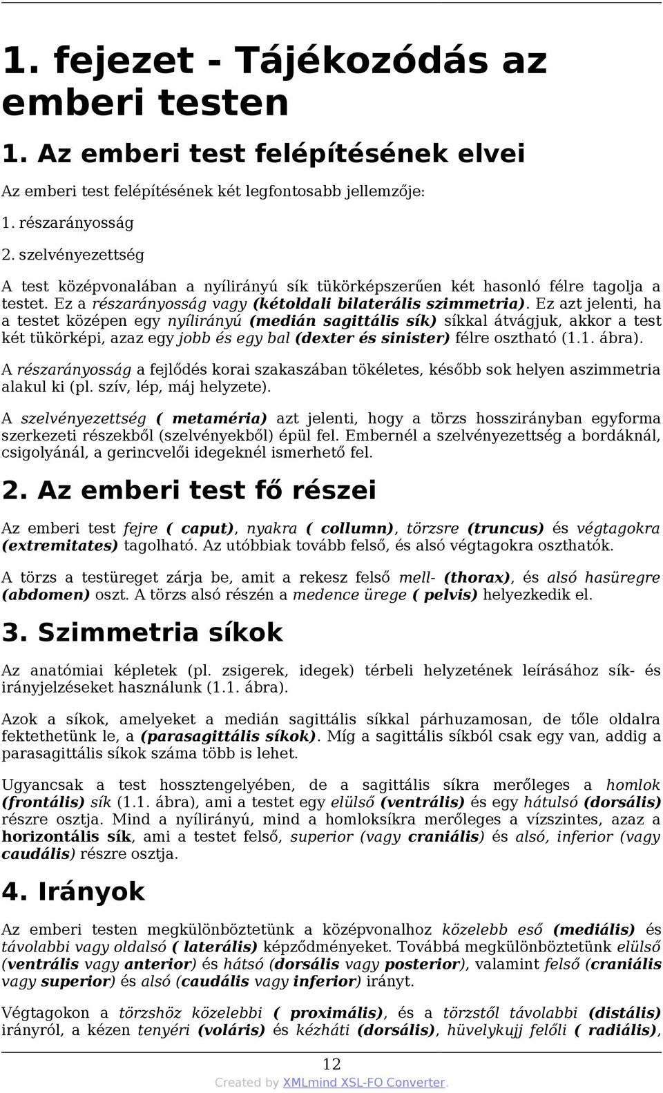 Ez azt jelenti, ha a testet középen egy nyílirányú (medián sagittális sík) síkkal átvágjuk, akkor a test két tükörképi, azaz egy jobb és egy bal (dexter és sinister) félre osztható (1.1. ábra).