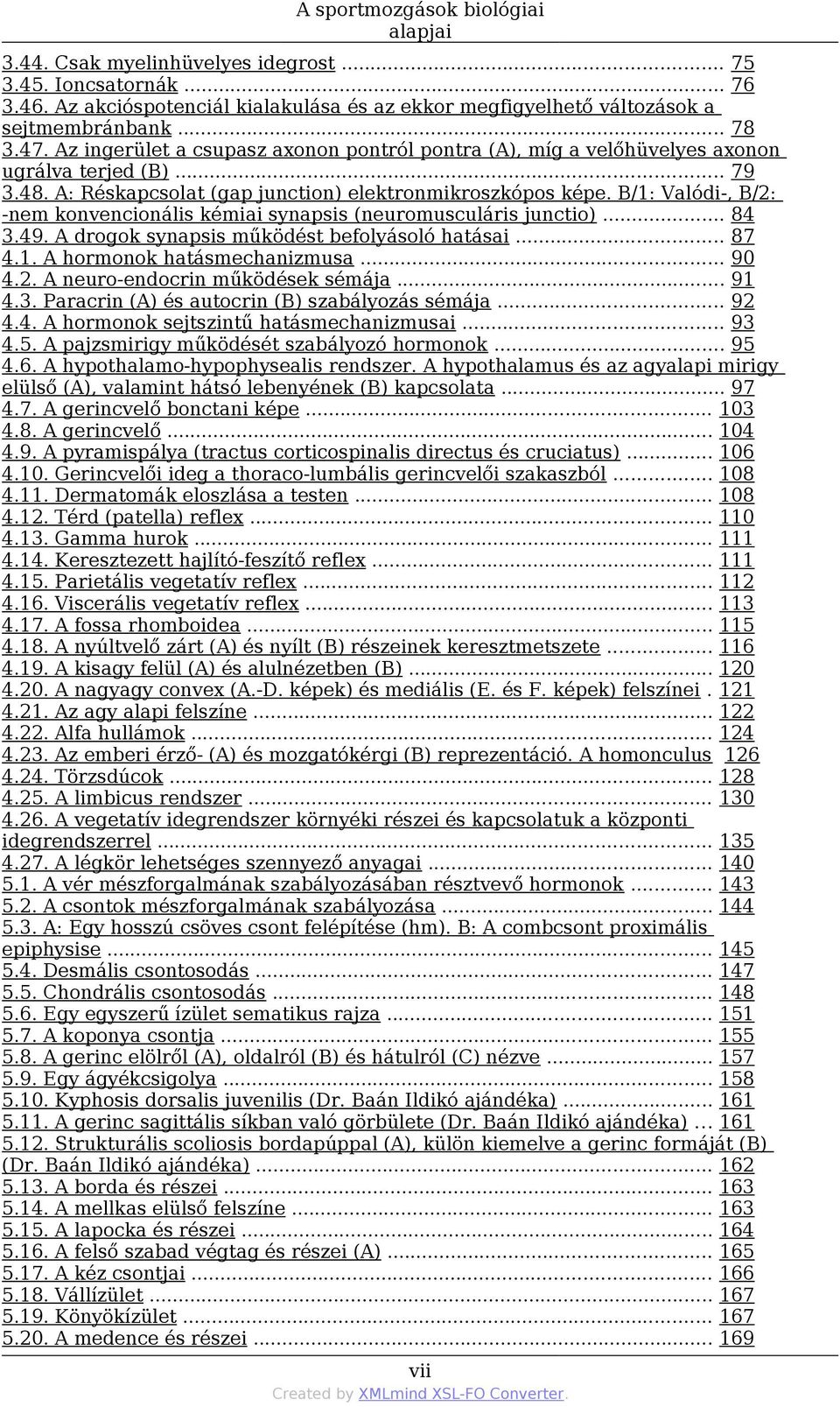 B/1: Valódi-, B/2: -nem konvencionális kémiai synapsis (neuromusculáris junctio)... 84 3.49. A drogok synapsis működést befolyásoló hatásai... 87 4.1. A hormonok hatásmechanizmusa... 90 4.2. A neuro-endocrin működések sémája.