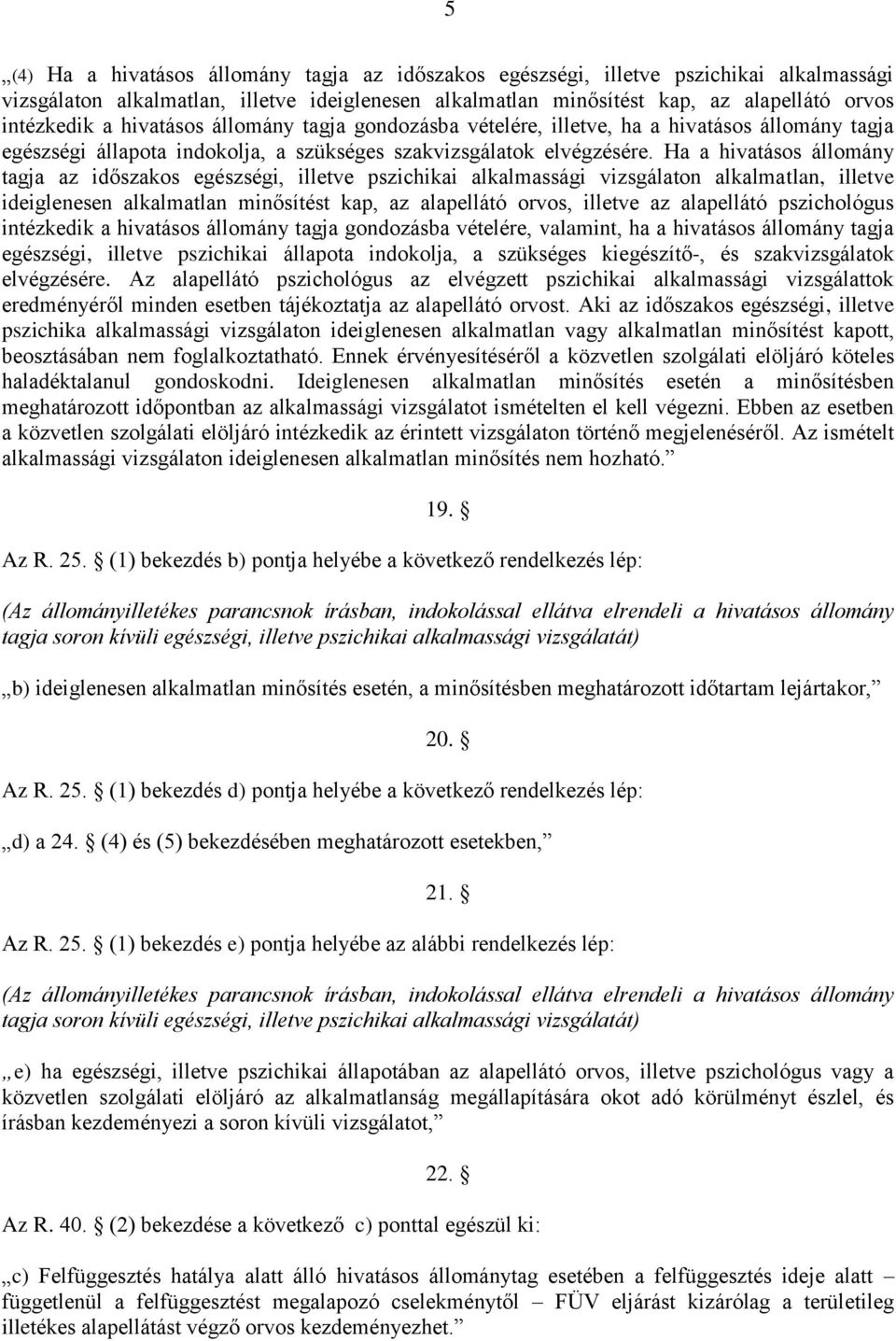 Ha a hivatásos állomány tagja az időszakos egészségi, illetve pszichikai alkalmassági vizsgálaton alkalmatlan, illetve ideiglenesen alkalmatlan minősítést kap, az alapellátó orvos, illetve az