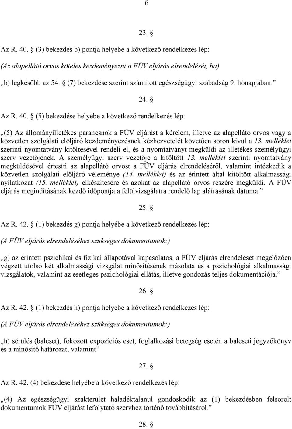 (5) bekezdése helyébe a következő rendelkezés lép: (5) Az állományilletékes parancsnok a FÜV eljárást a kérelem, illetve az alapellátó orvos vagy a közvetlen szolgálati elöljáró kezdeményezésnek