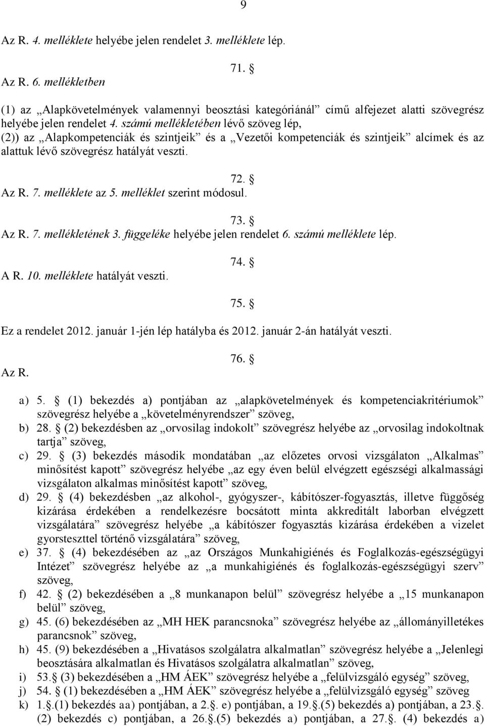 számú mellékletében lévő szöveg lép, (2)) az Alapkompetenciák és szintjeik és a Vezetői kompetenciák és szintjeik alcímek és az alattuk lévő szövegrész hatályát veszti. 72. Az R. 7. melléklete az 5.