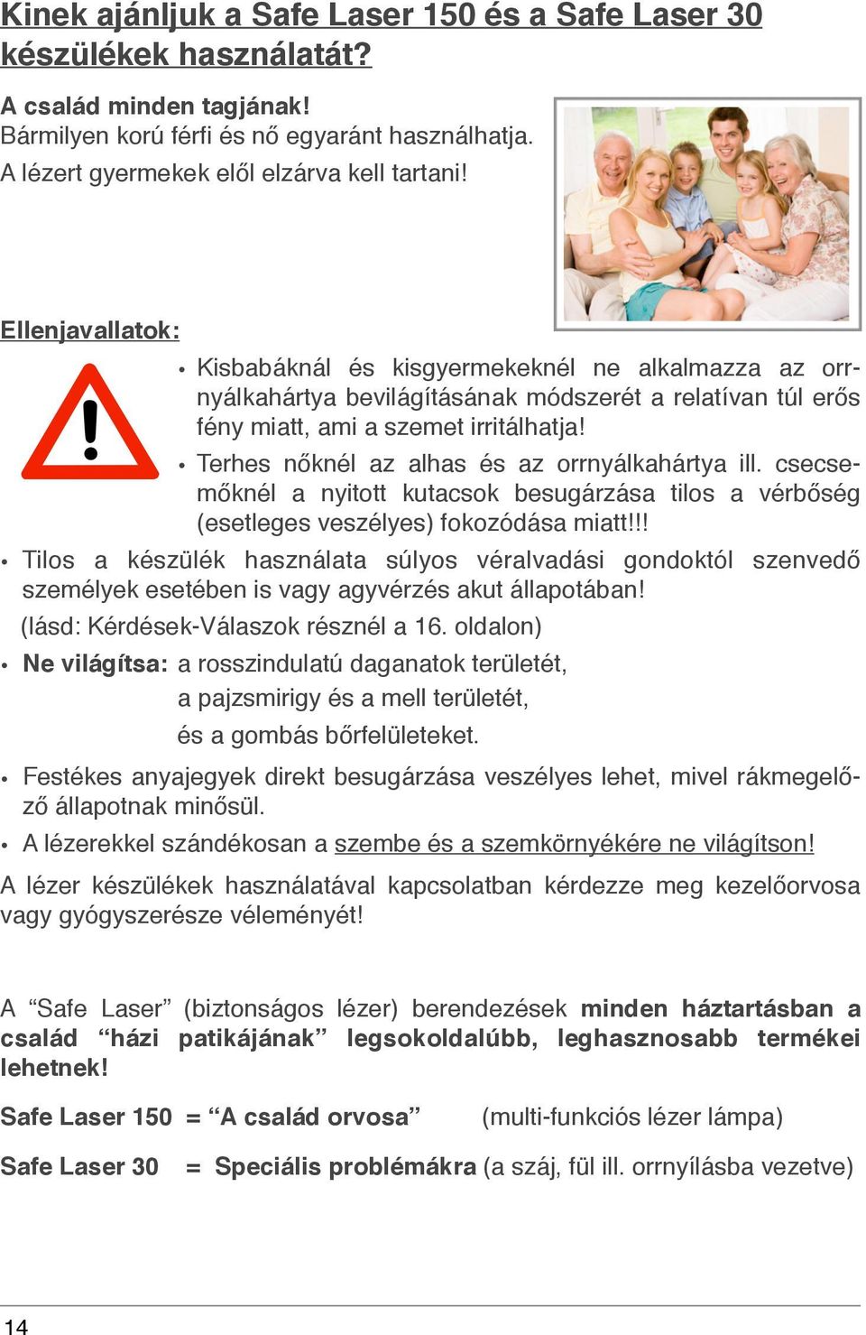 Terhes nőknél az alhas és az orrnyálkahártya ill. csecsemőknél a nyitott kutacsok besugárzása tilos a vérbőség (esetleges veszélyes) fokozódása miatt!