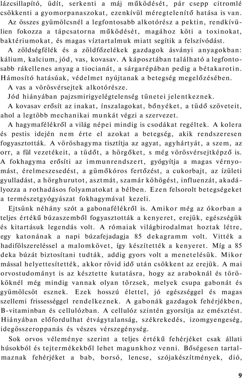 A zöldségfélék és a zöldfőzelékek gazdagok ásványi anyagokban: kálium, kalcium, jód, vas, kovasav.