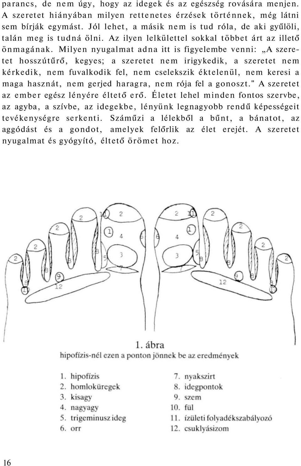 Milyen nyugalmat adna itt is figyelembe venni: A szeretet hosszútűrő, kegyes; a szeretet nem irigykedik, a szeretet nem kérkedik, nem fuvalkodik fel, nem cselekszik éktelenül, nem keresi a maga