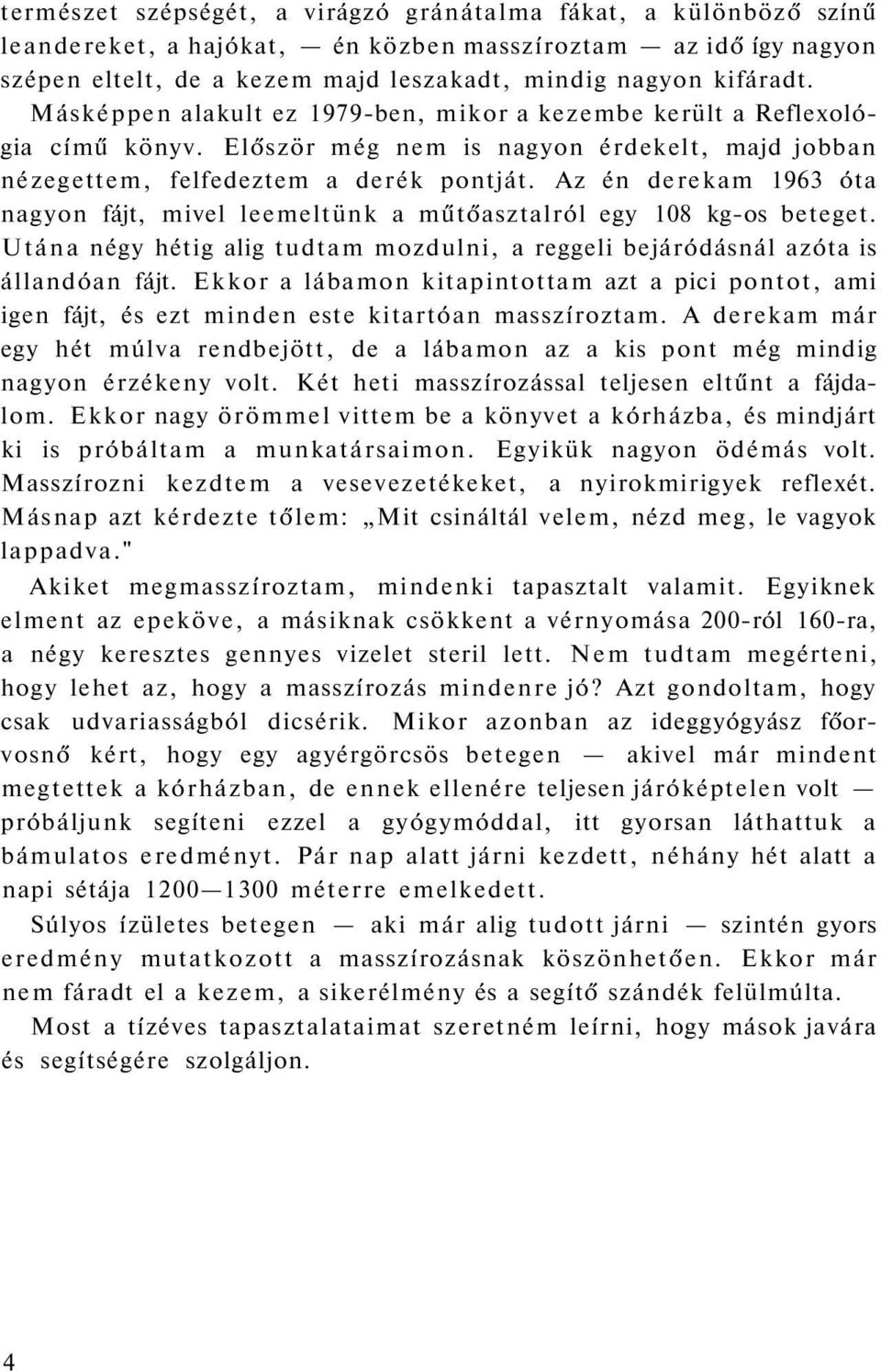 Az én derekam 1963 óta nagyon fájt, mivel leemeltünk a műtőasztalról egy 108 kg-os beteget. Utána négy hétig alig tudtam mozdulni, a reggeli bejáródásnál azóta is állandóan fájt.