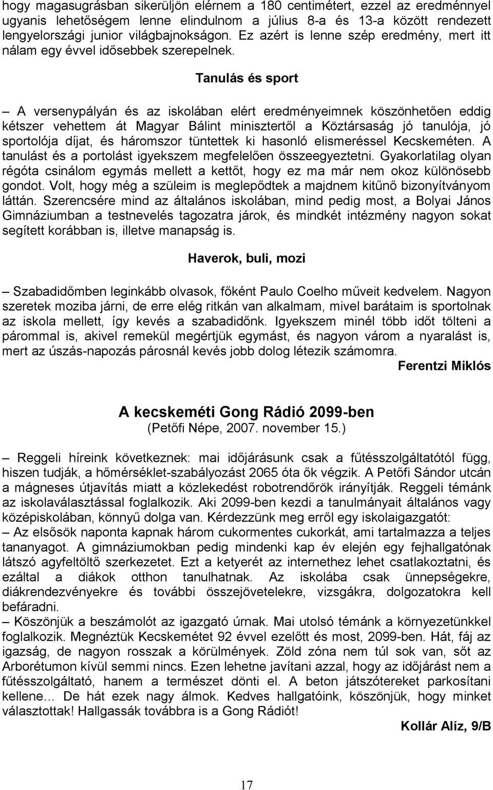 Tanulás és sport A versenypályán és az iskolában elért eredményeimnek köszönhetően eddig kétszer vehettem át Magyar Bálint minisztertől a Köztársaság jó tanulója, jó sportolója díjat, és háromszor