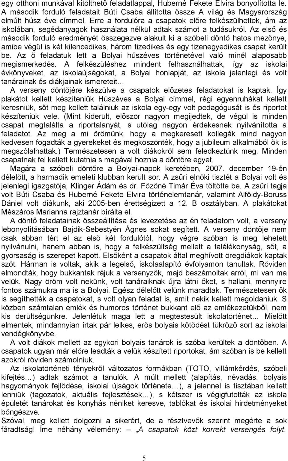 Az első és második forduló eredményét összegezve alakult ki a szóbeli döntő hatos mezőnye, amibe végül is két kilencedikes, három tizedikes és egy tizenegyedikes csapat került be.